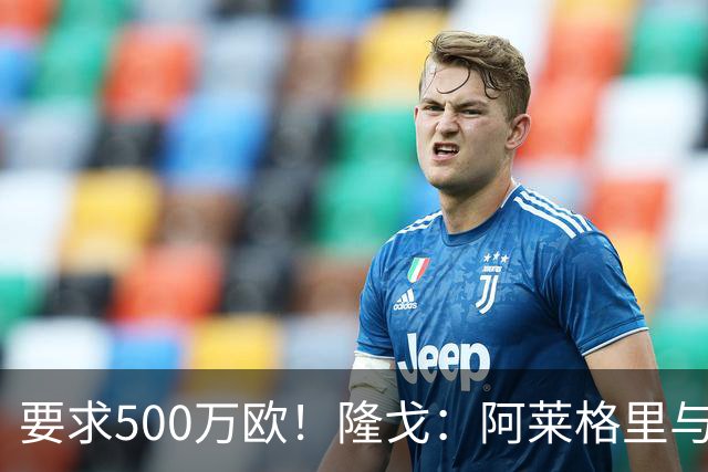 要求500万欧！隆戈：阿莱格里与红鸟仍未谈妥解约金；德佬已不爽